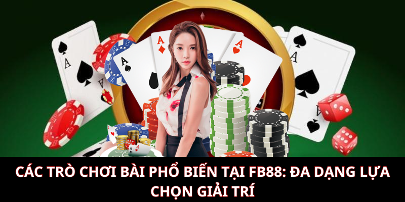 Các trò chơi bài phổ biến tại KUBET: Đa dạng lựa chọn giải trí